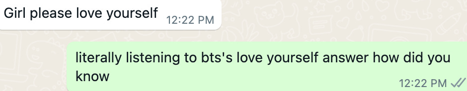 whatsapp screenshot. Friend: Girl please love yourself Tamar: literally listening to bts's love yourself answer how did you know