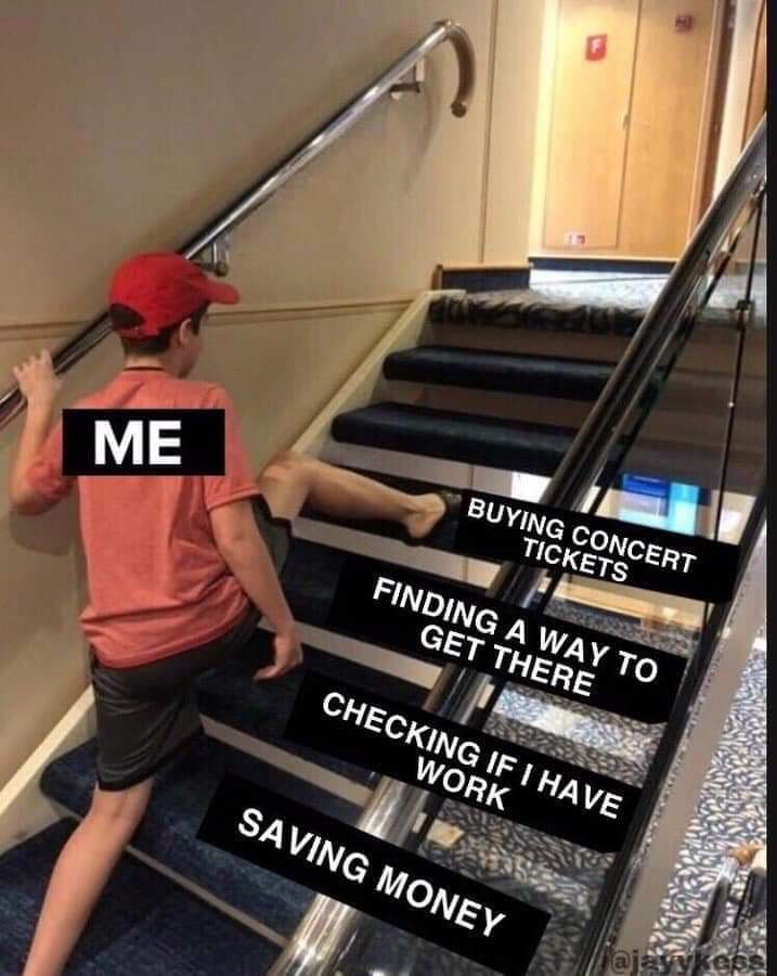 Meme of someone climbing up stairs with "buying concert tickets" "finding a way to get there" "checking if I have work "saving money" on steps