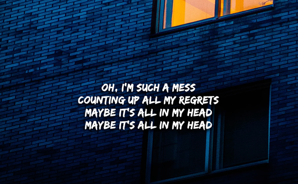 The lyrics "Oh, I'm such a mess counting up all my regrets maybe it's all in my head maybe it's all in my head" 